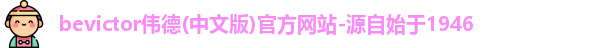 bevictor伟德(中文版)官方网站-源自始于1946